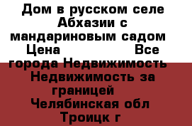 Дом в русском селе Абхазии с мандариновым садом › Цена ­ 1 000 000 - Все города Недвижимость » Недвижимость за границей   . Челябинская обл.,Троицк г.